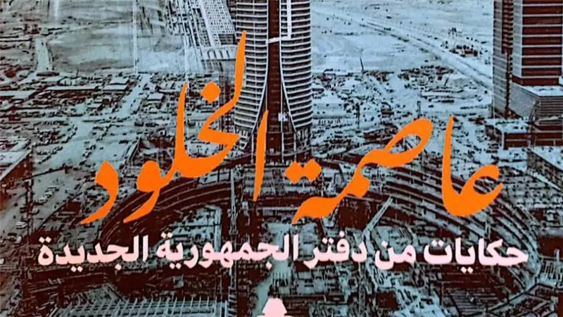 «عاصمة الخلود.. حكايات من دفتر الجمهورية الجديدة».. أحدث إصدارات هيئة الكتاب