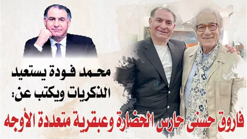 محمد فودة يستعيد الذكريات ويكتب عن: فاروق حسنى حارس الحضارة وعبقرية متعددة الأوجه