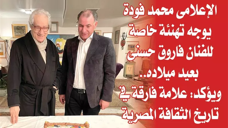 الإعلامى محمد فودة يوجه تهنئة خاصة للفنان فاروق حسنى بعيد ميلاده.. ويؤكد: علامة فارقة في تاريخ الثقافة المصرية