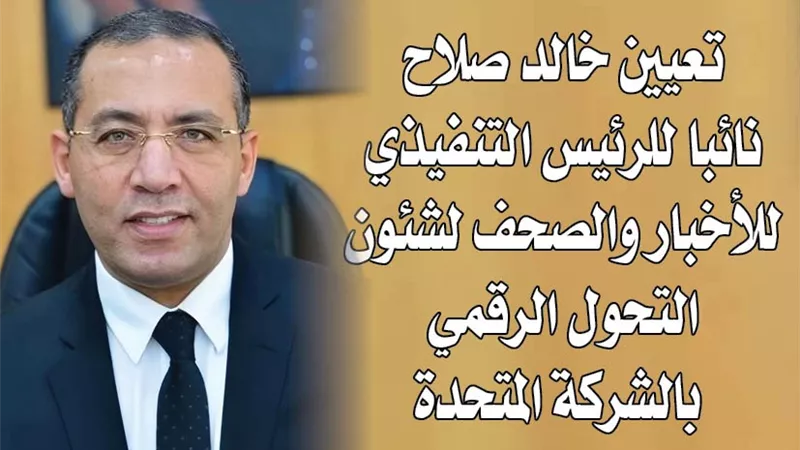 تعيين خالد صلاح نائبا للرئيس التنفيذي للأخبار والصحف لشئون التحول الرقمي بالشركة المتحدة 