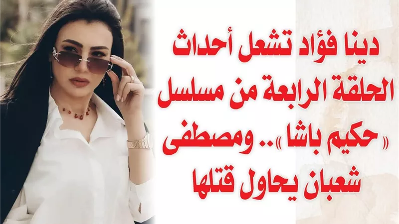دينا فؤاد تشعل أحداث الحلقة الرابعة من مسلسل 