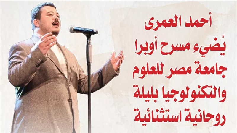 بالصور.. أحمد العمرى يُضيء مسرح أوبرا جامعة مصر للعلوم والتكنولوجيا بليلة روحانية استثنائية