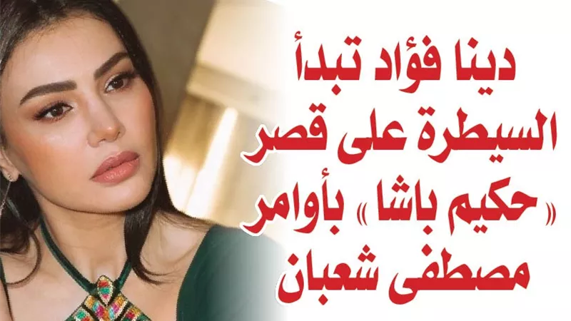 دينا فؤاد تبدأ السيطرة على قصر 