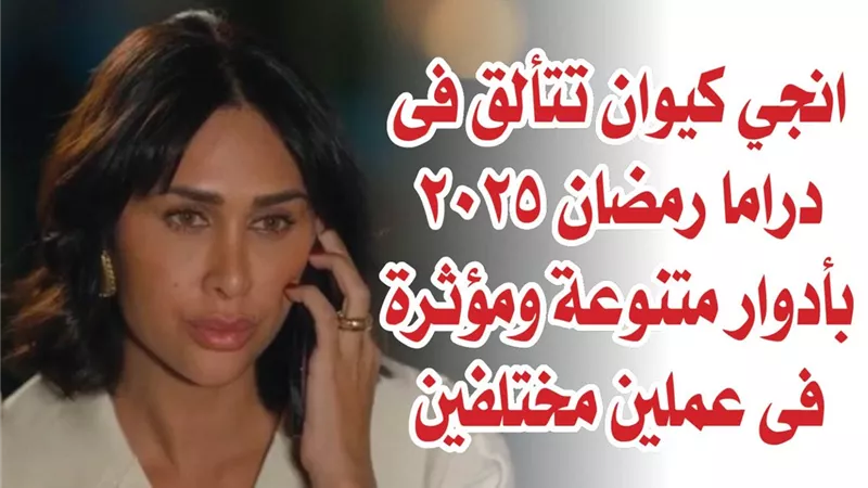 انجي كيوان تتألق في دراما رمضان 2025 بأدوار متنوعة ومؤثرة في عملين مختلفين