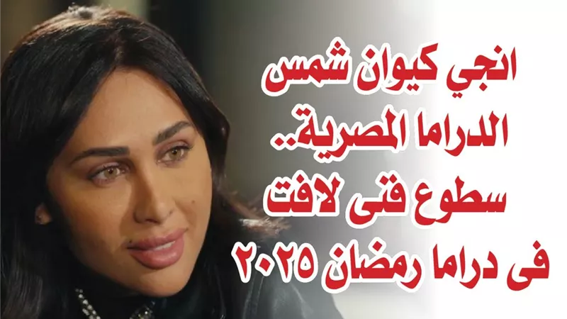 انجي كيوان شمس الدراما المصرية.. سطوع فنى لافت فى دراما رمضان 2025