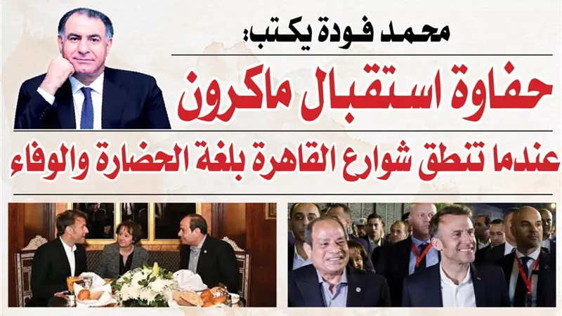 حفاوة استقبال ماكرون .. عندما تنطق شوارع القاهرة بلغة الحضارة والوفاء