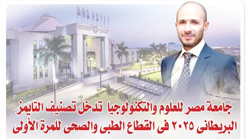 جامعة مصر للعلوم والتكنولوجيا تدخل تصنيف التايمز البريطانى 2025 فى القطاع الطبى والصحى للمرة الأولى