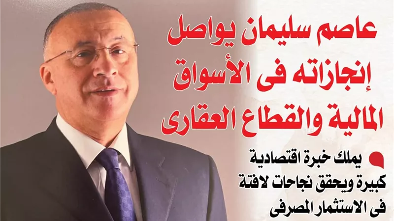 عاصم سليمان يواصل إنجازاته فى الأسواق المالية والقطاع العقارى