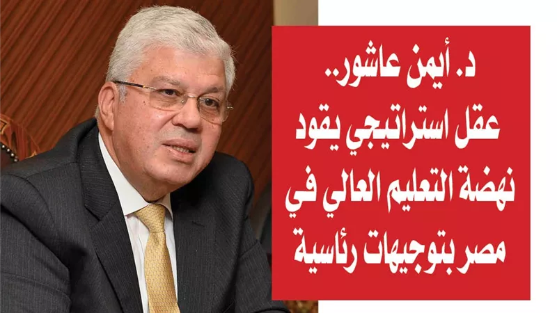 د. أيمن عاشور.. عقل استراتيجي يقود نهضة التعليم العالي في مصر بتوجيهات رئاسية