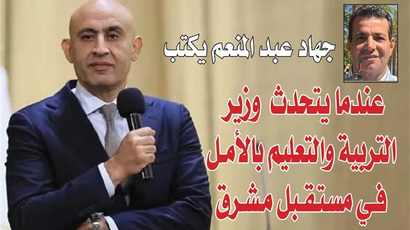 جهاد عبد المنعم يكتب : عندما يتحدث وزير التربية والتعليم  بالأمل في مستقبل مشرق