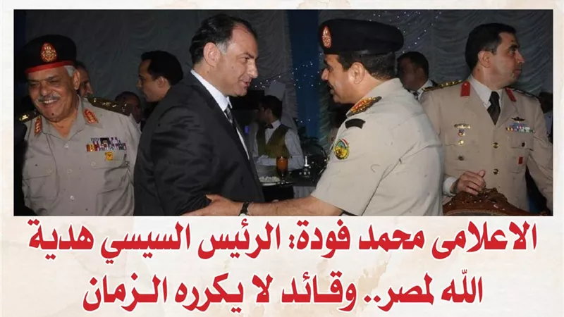 الاعلامى محمد فودة: الرئيس السيسي هدية الله لمصر.. وقائد لا يكرره الزمان