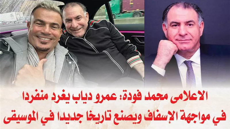 الاعلامى محمد فودة: عمرو دياب يغرد منفردا في مواجهة الإسفاف ويصنع تاريخا جديدا في الموسيقى