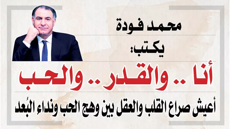 محمد فودة يكتب:  أنا .. والقدر .. والحب