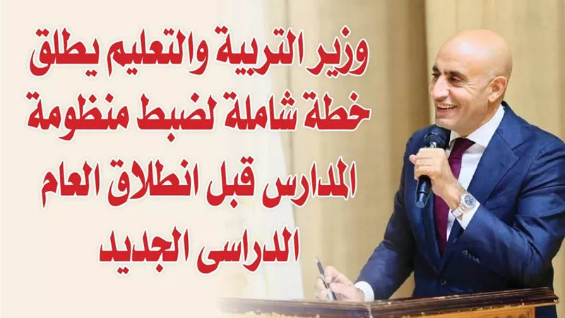وزير التربية والتعليم يطلق خطة شاملة لضبط منظومة المدارس قبل انطلاق العام الدراسى الجديد