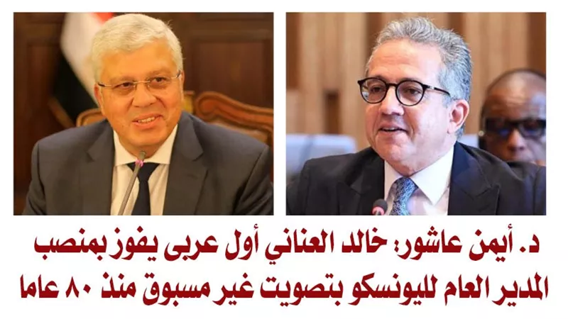 د. أيمن عاشور: خالد العناني أول عربى يفوز بمنصب المدير العام لليونسكو بتصويت غير مسبوق منذ 80 عاما