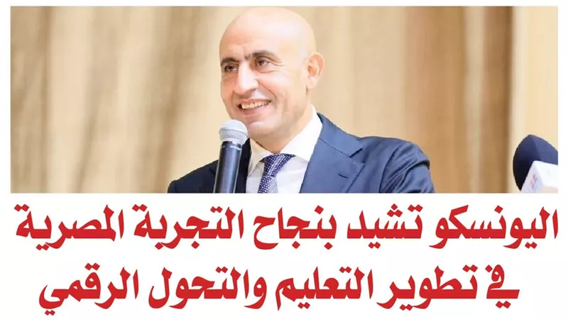 اليونسكو تشيد بنجاح التجربة المصرية في تطوير التعليم والتحول الرقمي