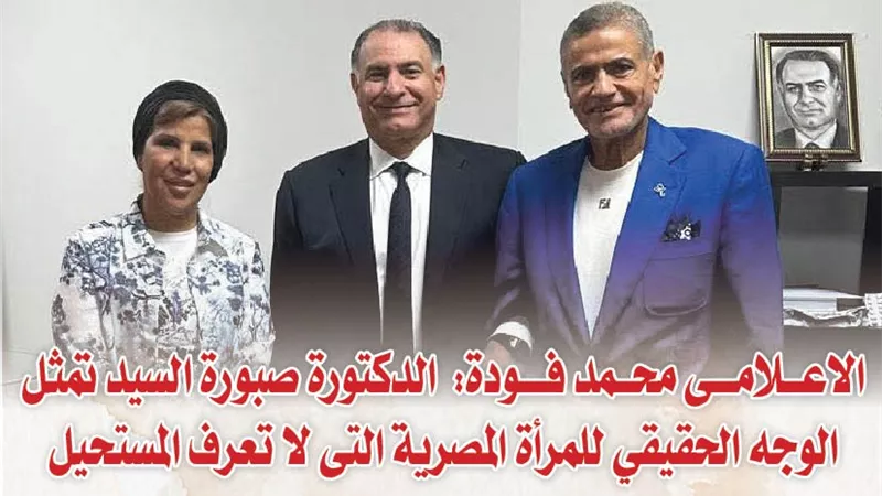الاعلامى محمد فودة: الدكتورة صبورة السيد تمثل الوجه الحقيقي للمرأة المصرية التى لا تعرف المستحيل 