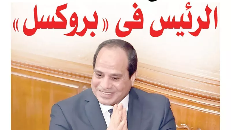 الرئيس فى «بروكسل».. ماذا يفعل السيسى فـي عاصمة الاتحاد الأوروبي؟.. وقصة حزمة الـ 4 مليارات يورو