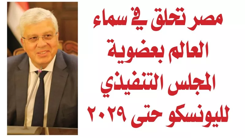 مصر تحلق في سماء العالم بعضوية المجلس التنفيذي لليونسكو حتى 2029