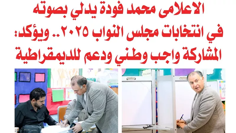 الاعلامى محمد فودة يدلي بصوته في انتخابات مجلس النواب 2025.. ويؤكد: المشاركة واجب وطني ودعم للديمقراطية