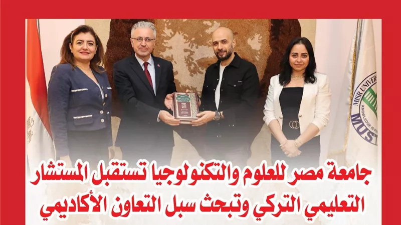 جامعة مصر للعلوم والتكنولوجيا تستقبل المستشار التعليمي التركي وتبحث سبل التعاون الأكاديمي