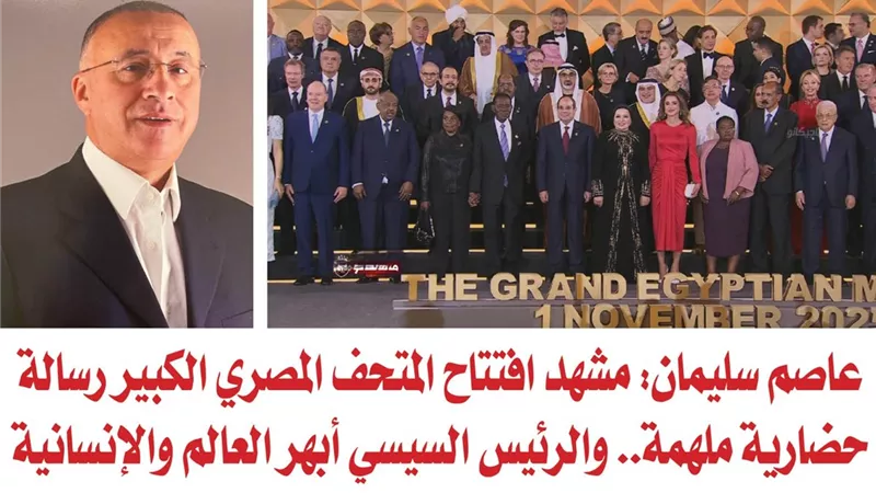 عاصم سليمان: مشهد افتتاح المتحف المصري الكبير رسالة حضارية ملهمة.. والرئيس السيسي أبهر العالم والإنسانية