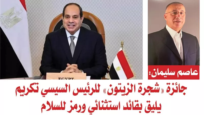 عاصم سليمان: جائزة «شجرة الزيتون» للرئيس السيسي تكريم يليق بقائد استثنائي ورمز للسلام