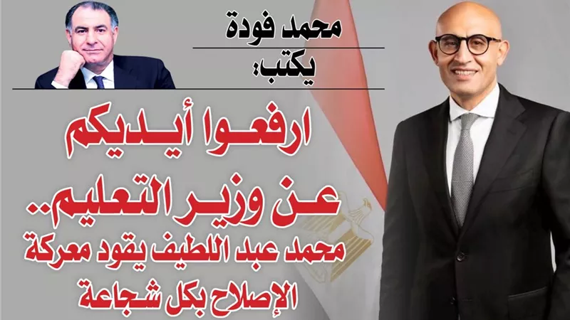 محمد فودة يكتب: ارفعوا أيديكم عن وزير التعليم.. محمد عبد اللطيف يقود معركة الإصلاح بكل شجاعة