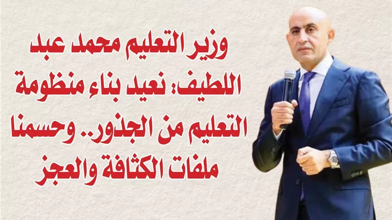 وزير التعليم محمد عبد اللطيف: نعيد بناء منظومة التعليم من الجذور.. وحسمنا ملفات الكثافة والعجز