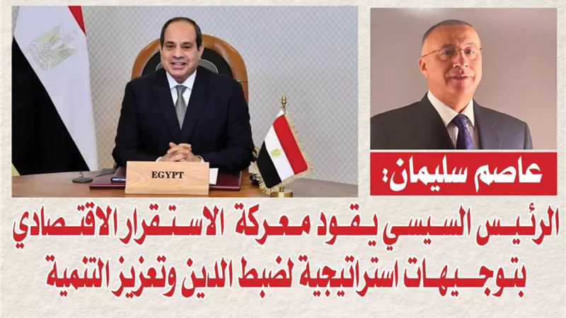 عاصم سليمان: الرئيس السيسي يقود معركة الاستقرار الاقتصادي بتوجيهات استراتيجية لضبط الدين وتعزيز التنمية