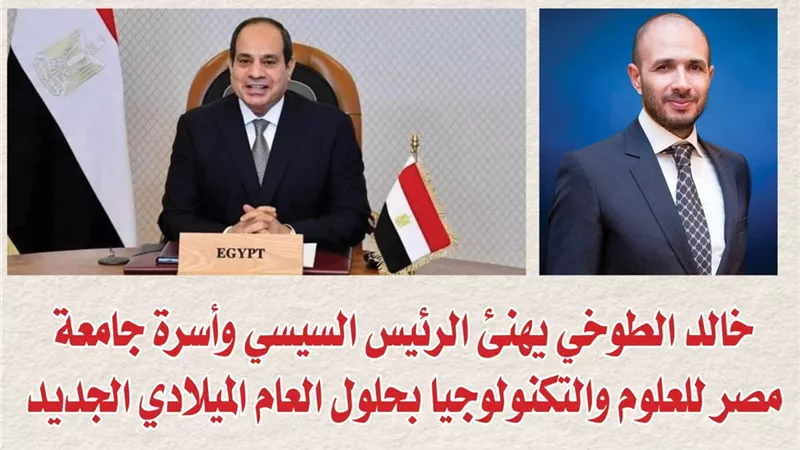 خالد الطوخي يهنئ الرئيس السيسي وأسرة جامعة مصر للعلوم والتكنولوجيا بحلول العام الميلادي الجديد
