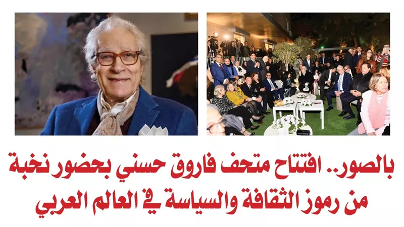 بالصور.. افتتاح متحف فاروق حسني بحضور نخبة من رموز الثقافة والسياسة في العالم العربي