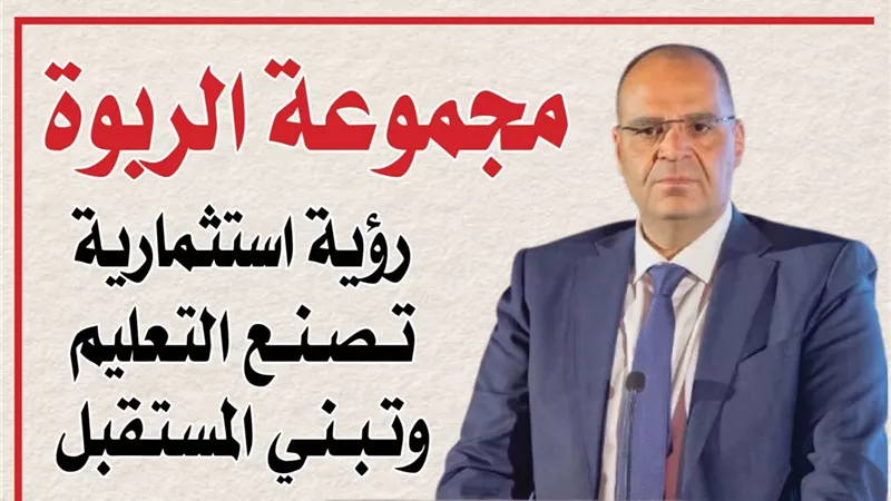 مجموعة الربوة.. رؤية استثمارية تصنع التعليم وتبني المستقبل