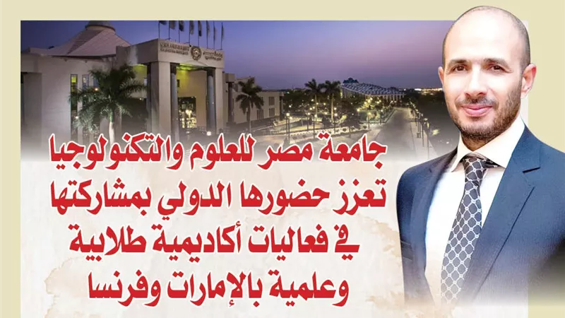 جامعة مصر للعلوم والتكنولوجيا تعزز حضورها الدولي بمشاركتها في فعاليات أكاديمية طلابية وعلمية بالإمارات وفرنسا