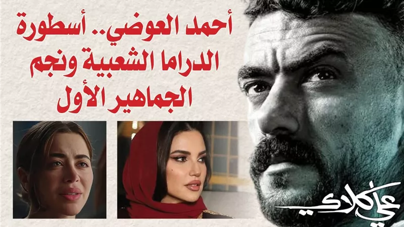 محمد فودة يكتب: أحمد العوضي .. أسطورة الدراما الشعبية ونجم الجماهير الأول