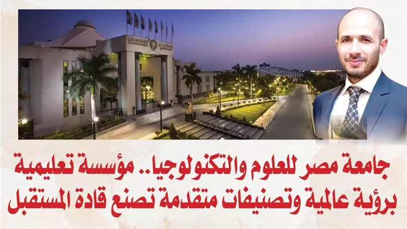 جامعة مصر للعلوم والتكنولوجيا.. مؤسسة تعليمية برؤية عالمية وتصنيفات متقدمة تصنع قادة المستقبل
