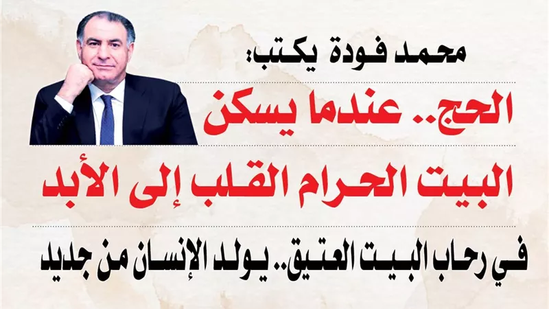 محمد فودة يكتب: الحج.. عندما يسكن البيت الحرام القلب إلى الأبد