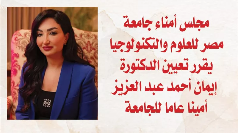 مجلس أمناء جامعة مصر للعلوم والتكنولوجيا يقرر تعيين الدكتورة إيمان أحمد عبد العزيز أمينا عاما للجامعة