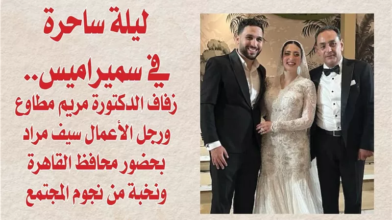 ليلة ساحرة في سميراميس.. زفاف الدكتورة مريم مطاوع ورجل الأعمال سيف مراد بحضور محافظ القاهرة ونخبة من نجوم المجتمع 