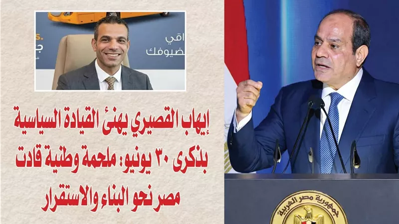 إيهاب القصيري يهنئ القيادة السياسية بذكرى 30 يونيو: ملحمة وطنية قادت مصر نحو البناء والاستقرار