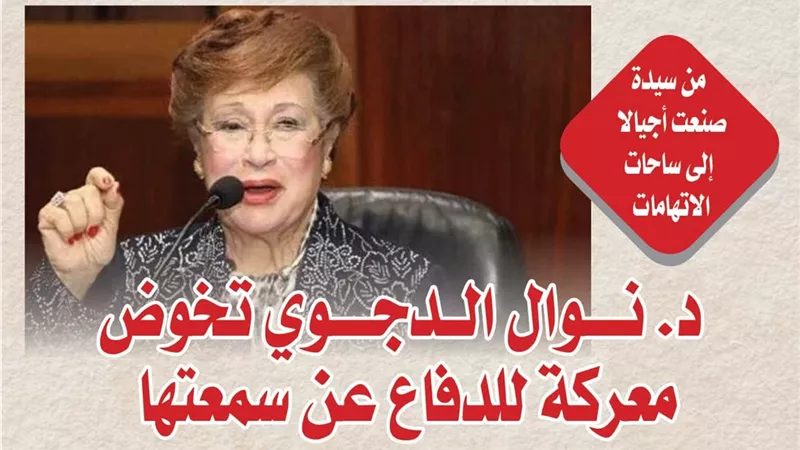 من سيدة صنعت أجيالا إلى ساحات الاتهامات.. د. نوال الدجوي تخوض معركة للدفاع عن سمعتها