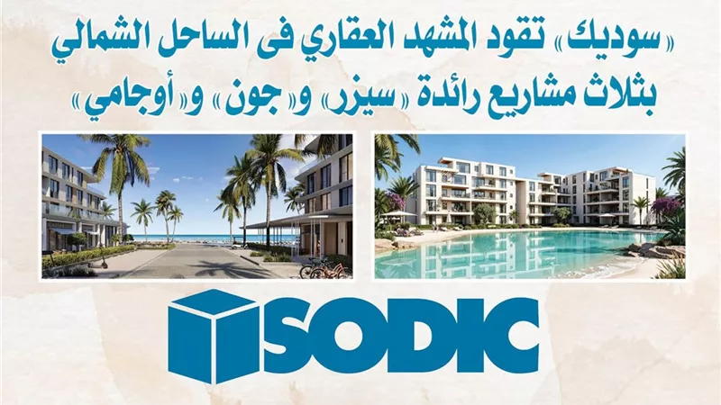 «سوديك» تقود المشهد العقاري فى الساحل الشمالي بثلاث مشاريع رائدة «سيزر» و«جون» و«أوجامي»