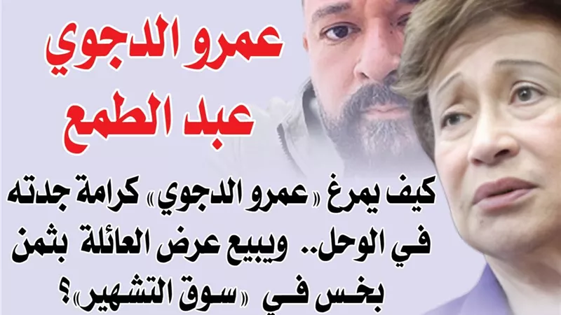 «عمرو الدجوي.. عبد الطمع » .. كيف يمرغ «عمرو الدجوي» كرامة جدته في الوحل ويبيع عرض العائلة بثمن بخس في «سوق التشهير»؟