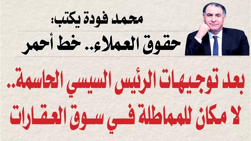 محمد فودة يكتب:  حقوق العملاء.. خط أحمر