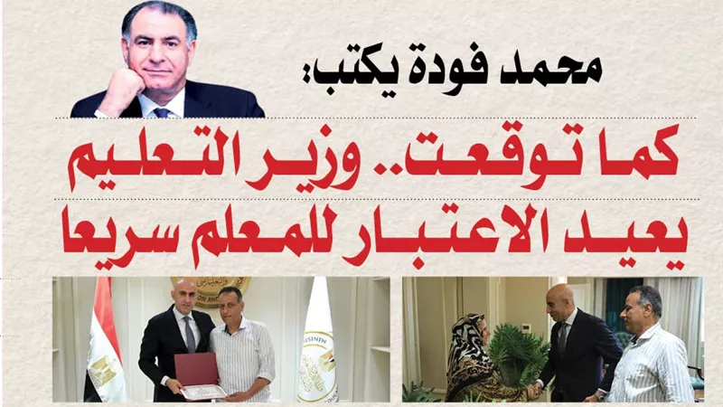 محمد فودة يكتب:  كما توقعت.. وزير التعليم يعيد الاعتبار للمعلم سريعا