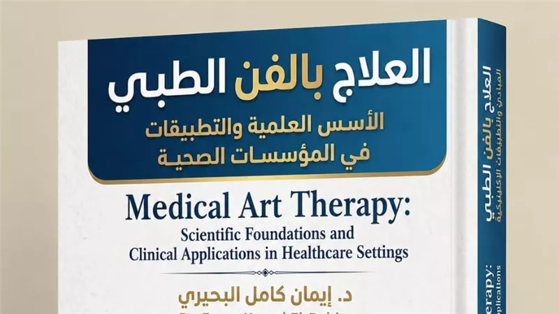 د. إيمان كامل البحيري تصدر «العلاج بالفن الطبي».. رؤية جديدة لدمج الفن في الرعاية الصحية